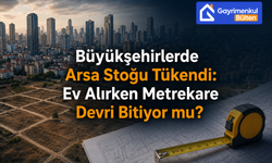 Büyükşehirlerde Arsa Stoğu Tükendi: Ev Alırken Metrekare Devri Bitiyor mu?