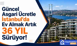 Güncel Asgari Ücretle İstanbul'da Ev Almak Artık 36 Yıl Sürüyor!