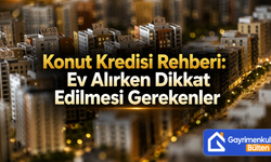 Konut Kredisi Rehberi: Ev Alırken Dikkat Edilmesi Gerekenler