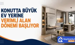 Konutta Büyük Ev Yerine Verimli Alan Dönemi Başlıyor