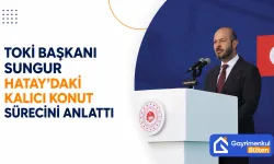 TOKİ Başkanı Sungur Hatay’daki Kalıcı Konut Sürecini Anlattı