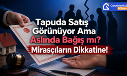 Tapuda Satış Görünüyor Ama Aslında Bağış mı? Mirasçıların Dikkatine!