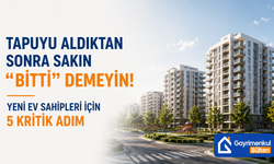 Tapuyu Aldıktan Sonra Sakın "Bitti" Demeyin! Yeni Ev Sahipleri İçin 5 Kritik Adım