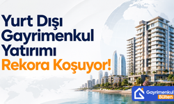 Yurt Dışı Gayrimenkul Yatırımı Rekora Koşuyor!