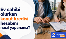 Ev sahibi olurken konut kredisi hesabını nasıl yaparsınız?