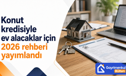 Konut kredisiyle ev alacaklar için 2026 rehberi yayımlandı