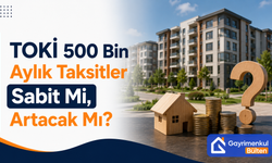 TOKİ 500 Bin Aylık Taksitler Sabit Mi, Artacak Mı?