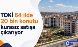 TOKİ 64 İlde 20 Bin Konutu Kurasız Satışa Çıkarıyor