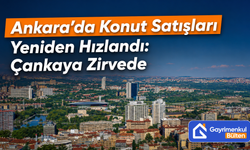 Ankara’da Konut Satışları Yeniden Hızlandı: Çankaya Zirvede