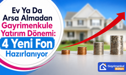 Ev Ya Da Arsa Almadan Gayrimenkule Yatırım Dönemi: 4 Yeni Fon Hazırlanıyor