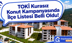 TOKİ Kurasız Konut Kampanyasında İlçe Listesi Belli Oldu!