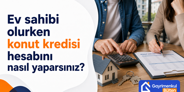 Ev sahibi olurken konut kredisi hesabını nasıl yaparsınız?