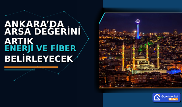 Ankara’da Arsa Değerini Artık Enerji ve Fiber Belirleyecek