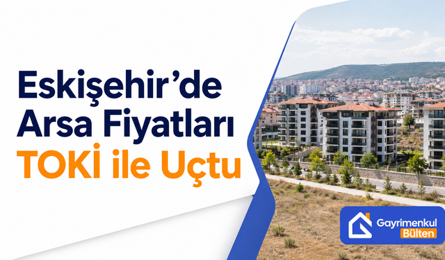 Eskişehir’de Arsa Fiyatları TOKİ ile Uçtu