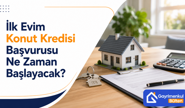 İlk Evim Konut Kredisi Başvurusu  Ne Zaman Başlayacak?