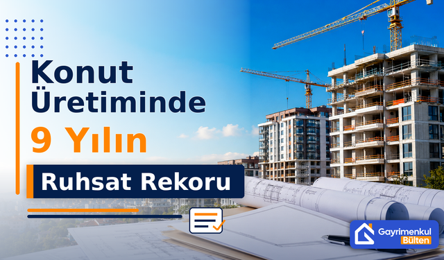 Konut Üretiminde 9 Yılın Ruhsat Rekoru Görüldü!