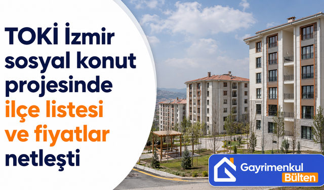 TOKİ İzmir sosyal konut projesinde ilçe listesi ve fiyatlar netleşti