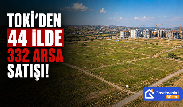 TOKİ 332 Arsayı 44 İlde Satışa Çıkarıyor