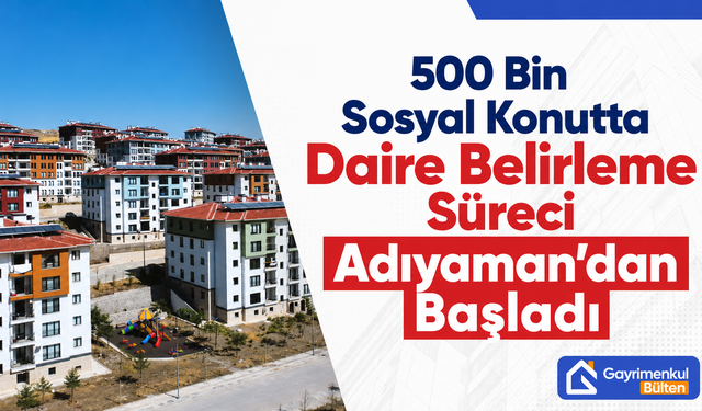 500 Bin Sosyal Konutta Daire Belirleme Süreci Adıyaman’dan Başladı