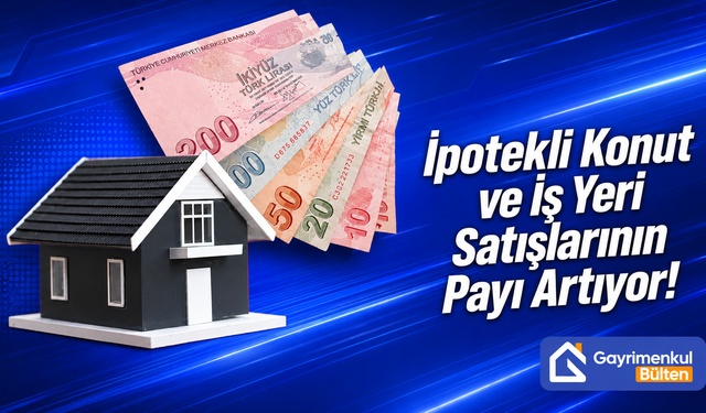 İpotekli Konut ve İş Yeri Satışlarının Payı Artıyor!