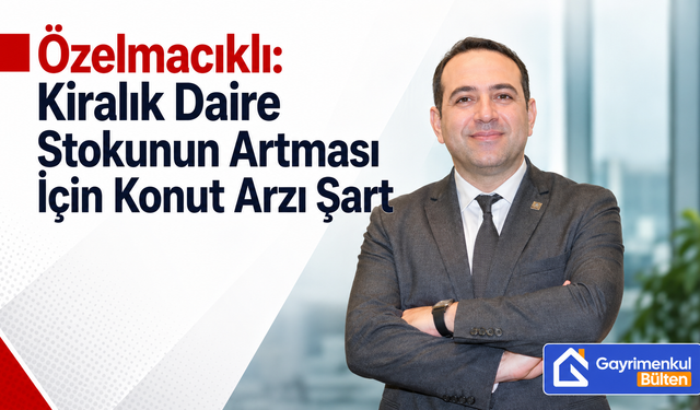 Özelmacıklı: Kiralık Daire Stokunun Artması İçin Konut Arzı Şart