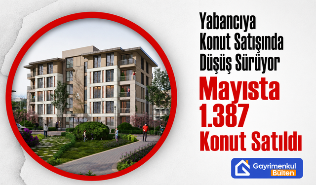 Yabancıya Konut Satışında Düşüş Sürüyor: Mayısta 1.387 Konut Satıldı