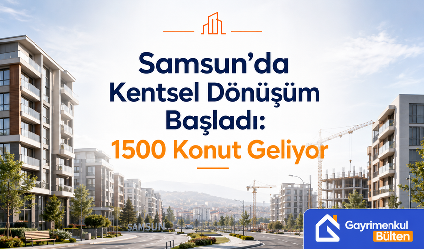 Samsun’da Kentsel Dönüşüm Başladı: 1500 Konut Geliyor
