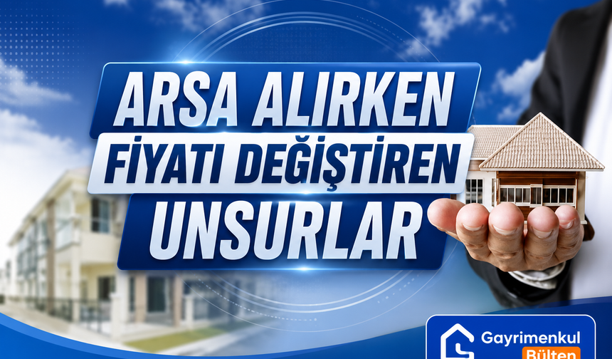 Arsa Alırken Fiyatı Değiştiren Unsurlar