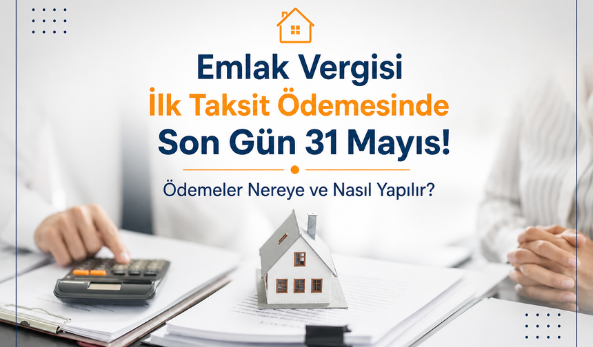 Emlak Vergisi İlk Taksit Ödemesinde Son Gün 31 Mayıs: Ödemeler Nereye ve Nasıl Yapılır?