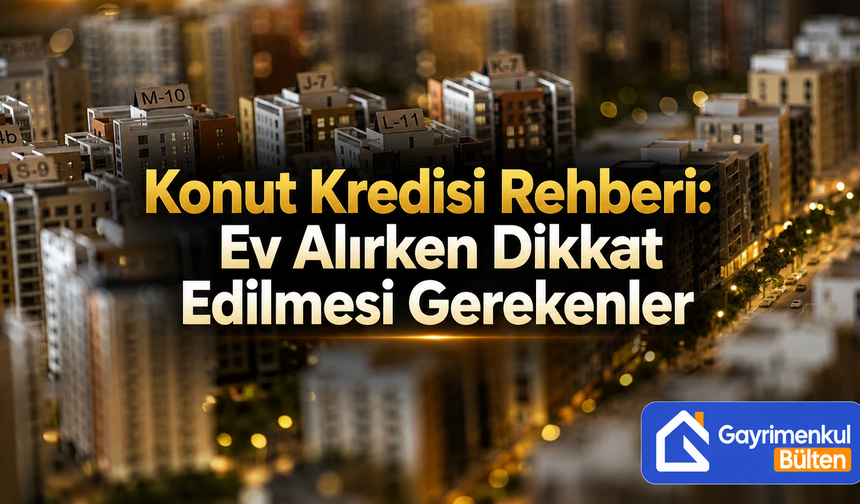Konut Kredisi Rehberi: Ev Alırken Dikkat Edilmesi Gerekenler
