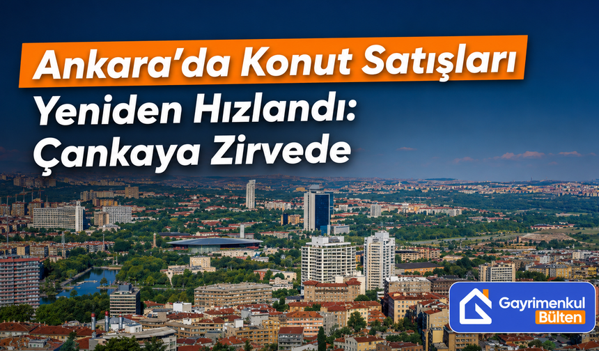 Ankara’da Konut Satışları Yeniden Hızlandı: Çankaya Zirvede