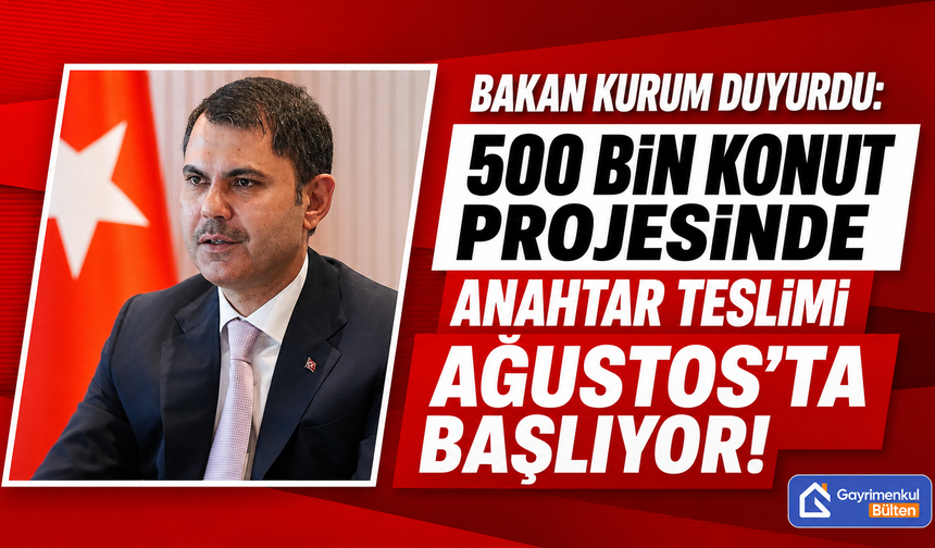 Bakan Kurum Duyurdu: 500 Bin Konut Projesinde Anahtar Teslimi Ağustos'ta Başlıyor!