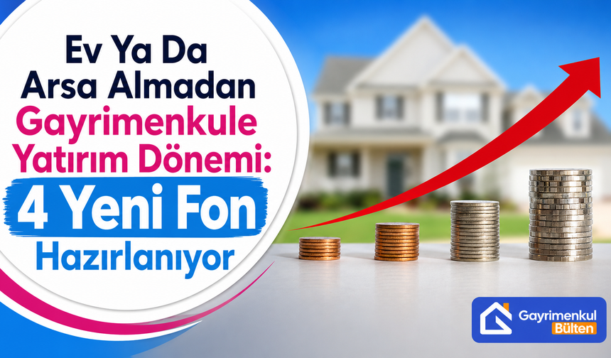 Ev Ya Da Arsa Almadan Gayrimenkule Yatırım Dönemi: 4 Yeni Fon Hazırlanıyor