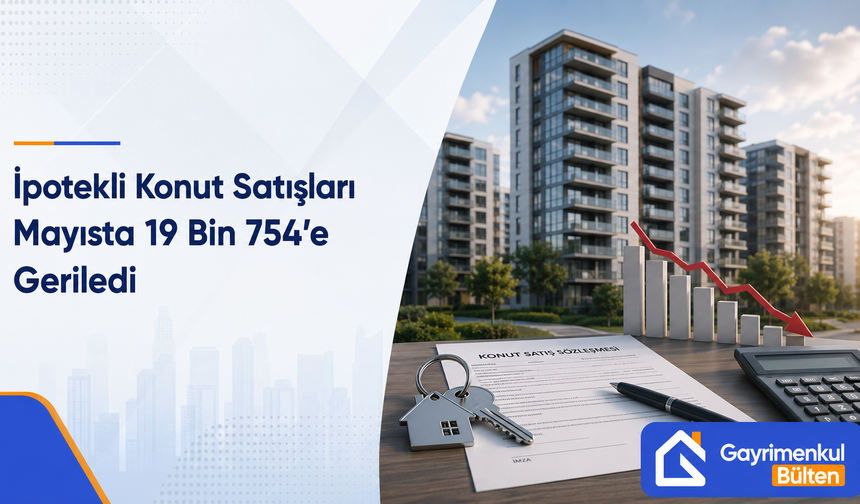 İpotekli Konut Satışları Mayısta 19 Bin 754’e Geriledi