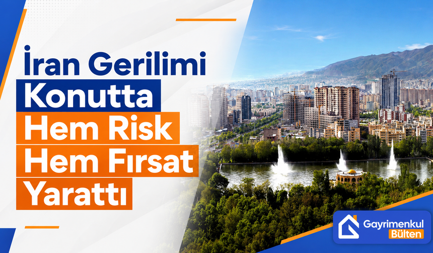 İran Gerilimi Konutta Hem Risk Hem Fırsat Yarattı