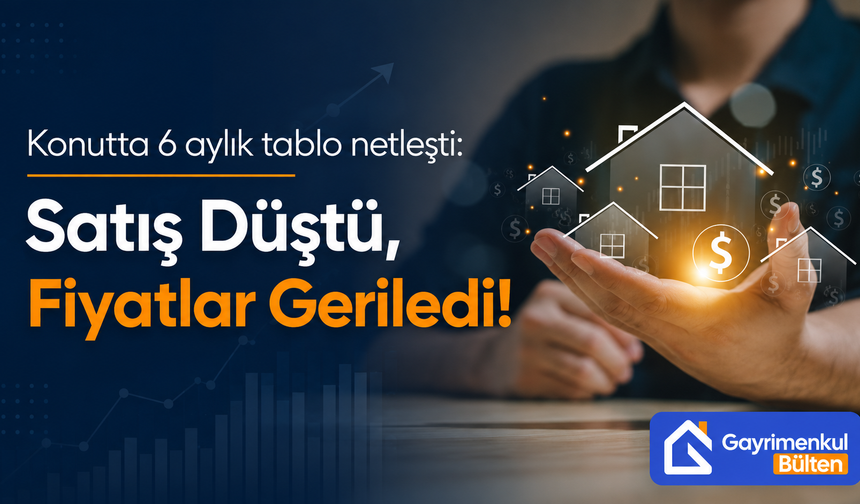 Konutta 6 aylık tablo netleşti: Satış Düştü, Fiyatlar Geriledi!