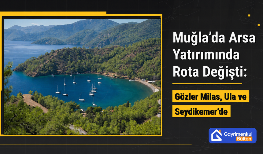 Muğla’da Arsa Yatırımında Rota Değişti: Gözler Milas, Ula ve Seydikemer’de